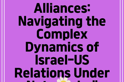 Strained Alliances: Navigating the Complex Dynamics of Israel-US Relations Under Netanyahu”