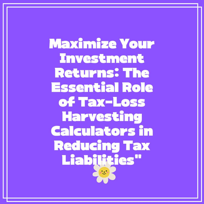 Maximize Your Investment Returns: The Essential Role of Tax-Loss Harvesting Calculators in Reducing Tax Liabilities”