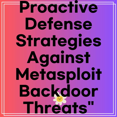 Proactive Defense Strategies Against Metasploit Backdoor Threats”