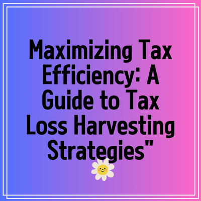 Maximizing Tax Efficiency: A Guide to Tax Loss Harvesting Strategies”