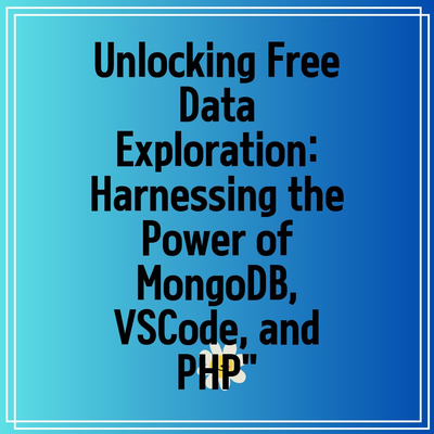 Unlocking Free Data Exploration: Harnessing the Power of MongoDB, VSCode, and PHP”