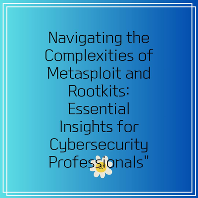 Navigating the Complexities of Metasploit and Rootkits: Essential Insights for Cybersecurity Professionals”