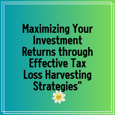 Maximizing Your Investment Returns through Effective Tax Loss Harvesting Strategies”