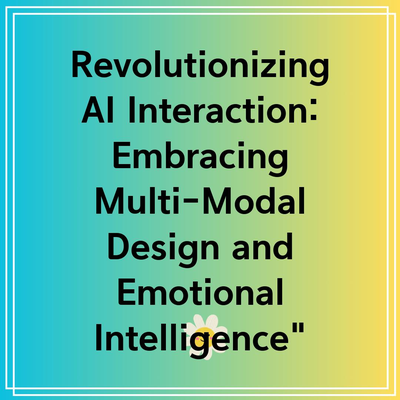 Revolutionizing AI Interaction: Embracing Multi-Modal Design and Emotional Intelligence”