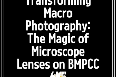 Transforming Macro Photography: The Magic of Microscope Lenses on BMPCC 6K”