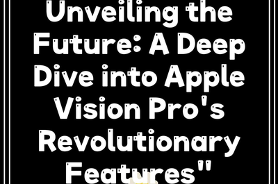 Unveiling the Future: A Deep Dive into Apple Vision Pro’s Revolutionary Features”