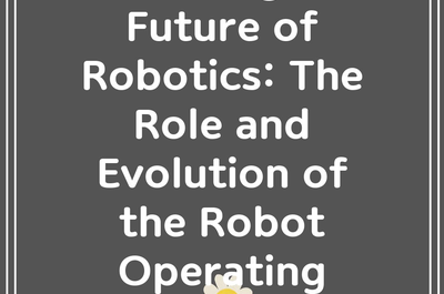 Unlocking the Future of Robotics: The Role and Evolution of the Robot Operating System (ROS)”