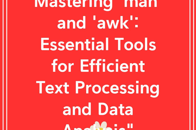 Mastering ‘man’ and ‘awk’: Essential Tools for Efficient Text Processing and Data Analysis”