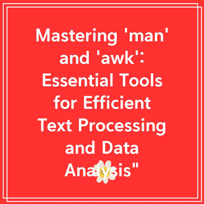 Mastering ‘man’ and ‘awk’: Essential Tools for Efficient Text Processing and Data Analysis”